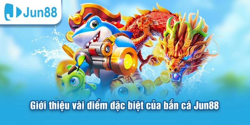 Giới thiệu vài điểm đặc biệt của bắn cá Jun88